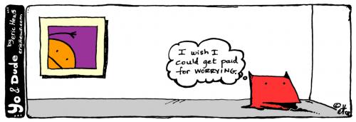 Cartoon: paid for worrying - yo and dude (medium) by ericHews tagged copyright,2008,eric,hews,yo,and,dude,cat,dog,puppy,kitty,kitten,kittens,puppies,dogs,cats,comic,web,toon,cartoon,drawing,illustration,fun,haha,funny,humor,comicstrip,strip,funnies,philosophy,behavior,psychology,society,television,pop,culture,erichews,mean